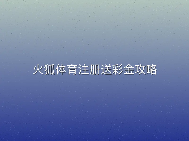 火狐体育注册送彩金攻略